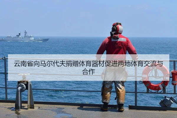 云南省向马尔代夫捐赠体育器材促进两地体育交流与合作